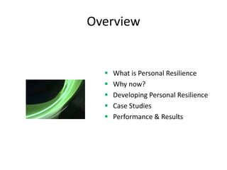 Overview


     What is Personal Resilience
     Why now?
     Developing Personal Resilience
     Case Studies
     Performance & Results
 