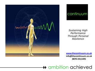 continuum



           Sustaining High
            Performance
          Through Personal
             Resilience




         www.thecontinuum.co.uk
         info@thecontinuum.co.uk
              0870 2411495


 ambition achieved
 