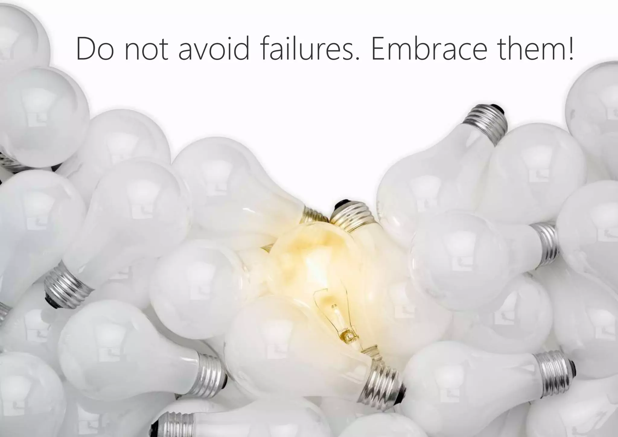 Do not avoid failures. Embrace them!
 
