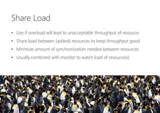 Share Load
• Use if overload will lead to unacceptable throughput of resource
• Share load between (added) resources to ke...