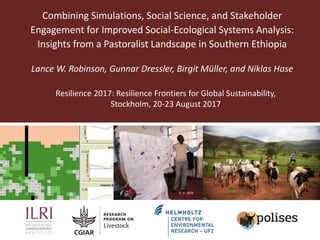 Combining Simulations, Social Science, and Stakeholder
Engagement for Improved Social-Ecological Systems Analysis:
Insights from a Pastoralist Landscape in Southern Ethiopia
Lance W. Robinson, Gunnar Dressler, Birgit Müller, and Niklas Hase
Resilience 2017: Resilience Frontiers for Global Sustainability,
Stockholm, 20-23 August 2017
 