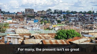 For many, the present isn’t so great
Kiberaslum,Nairobi,©NinaRonFlickr
 