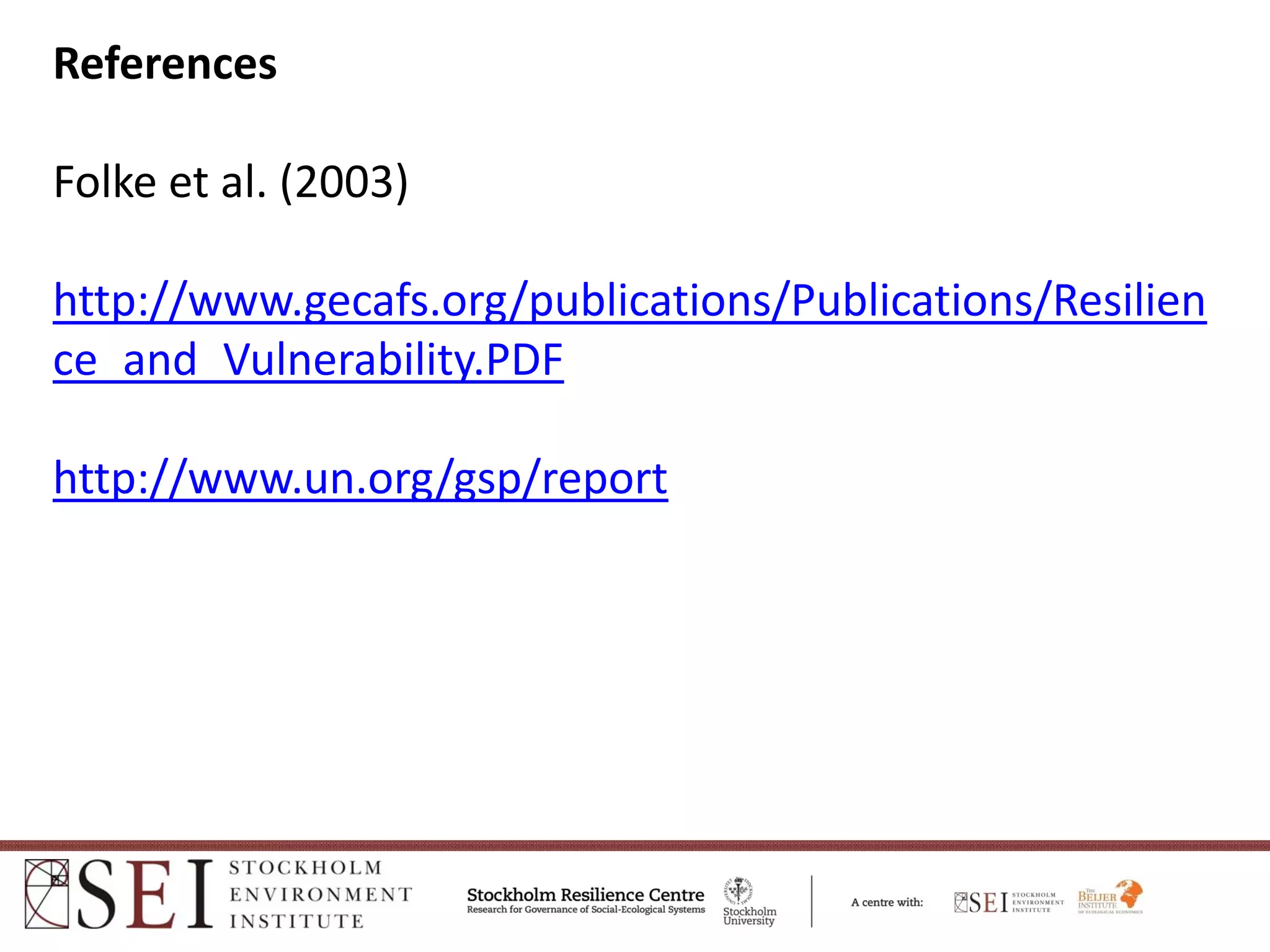 References

Folke et al. (2003) 

http://www.gecafs.org/publications/Publications/Resilien
ce_and_Vulnerability.PDF

http://www.un.org/gsp/report
 