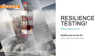 RESILIENCE
TESTING!
Why should you?
Geoffrey Arij van der Tas
Quality & Team Performance Coach
 