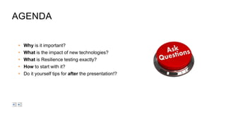 • Why is it important?
• What is the impact of new technologies?
• What is Resilience testing exactly?
• How to start with it?
• Do it yourself tips for after the presentation!?
AGENDA
 