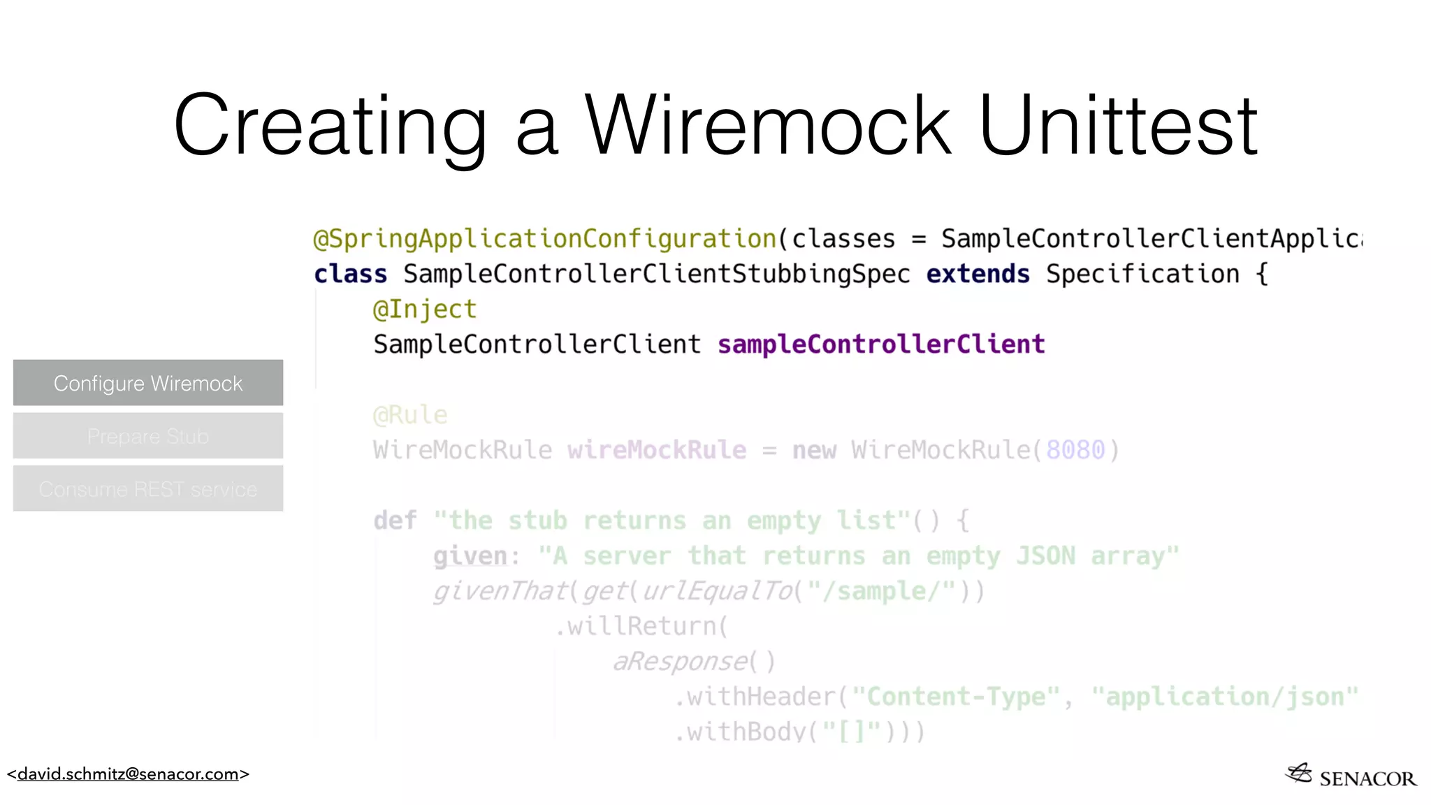 <david.schmitz@senacor.com>
Creating a Wiremock Unittest
Prepare Stub
Conﬁgure Wiremock
Consume REST service
 
