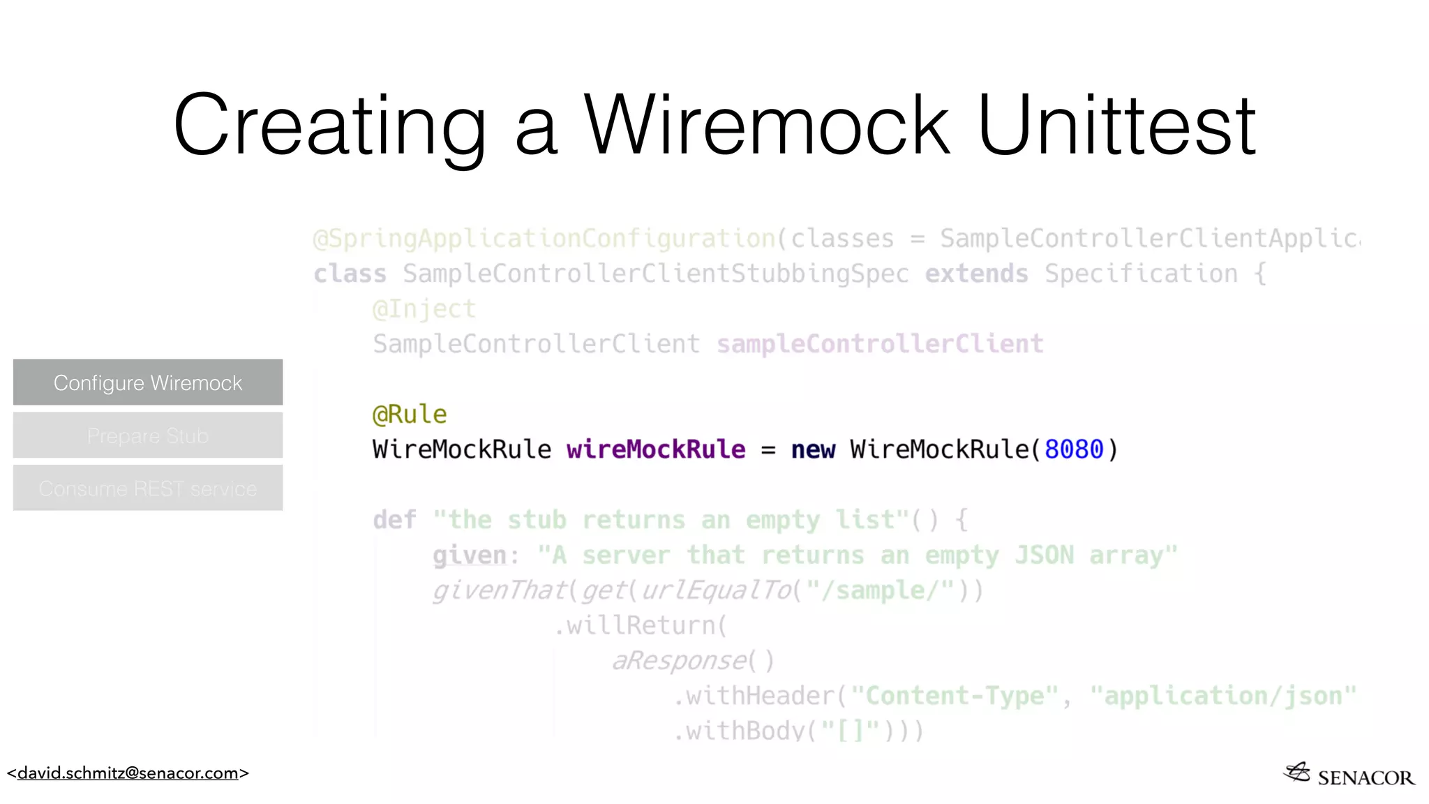 <david.schmitz@senacor.com>
Creating a Wiremock Unittest
Prepare Stub
Conﬁgure Wiremock
Consume REST service
 