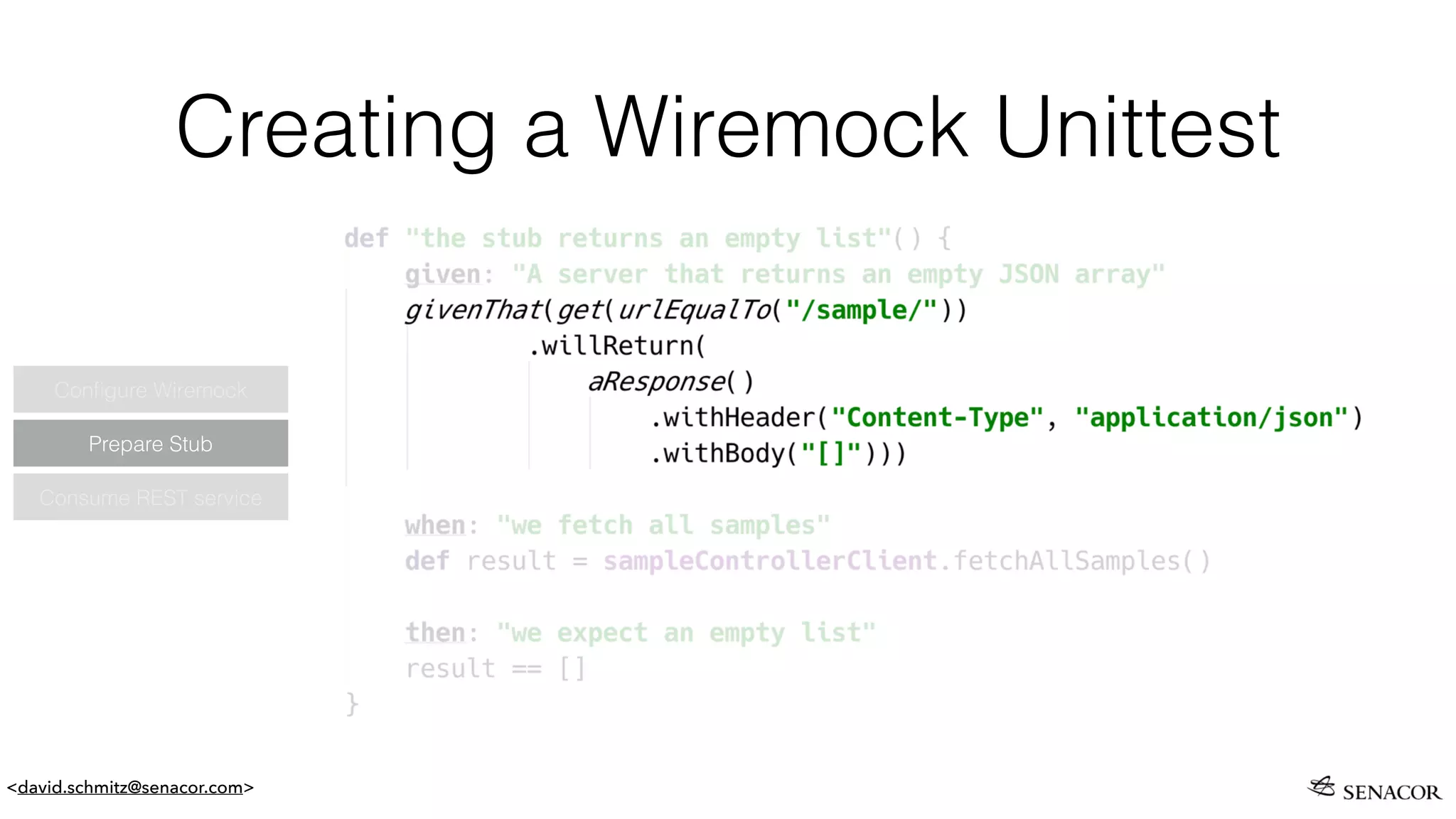<david.schmitz@senacor.com>
Creating a Wiremock Unittest
Prepare Stub
Conﬁgure Wiremock
Consume REST service
 
