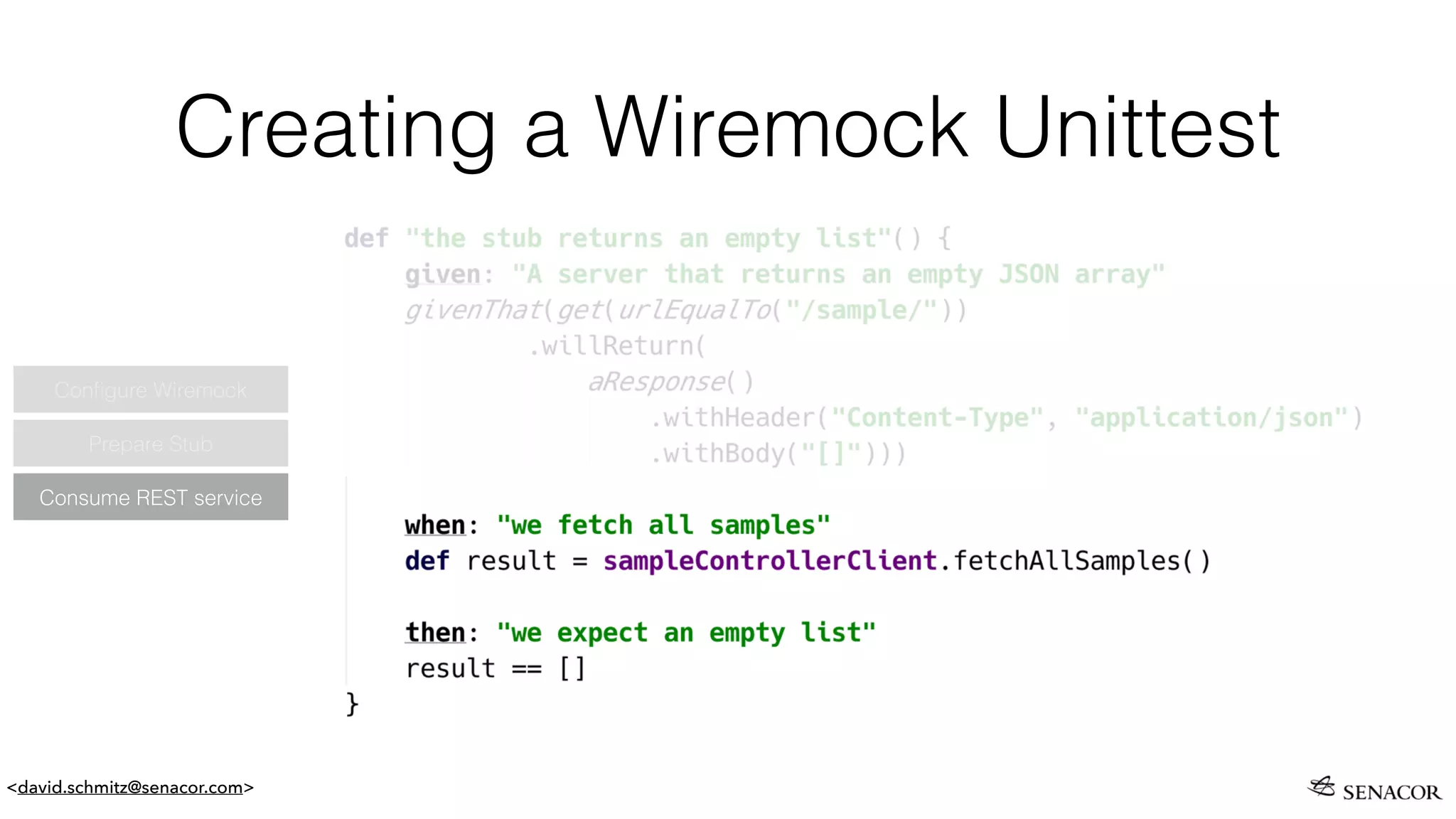 <david.schmitz@senacor.com>
Creating a Wiremock Unittest
Prepare Stub
Conﬁgure Wiremock
Consume REST service
 
