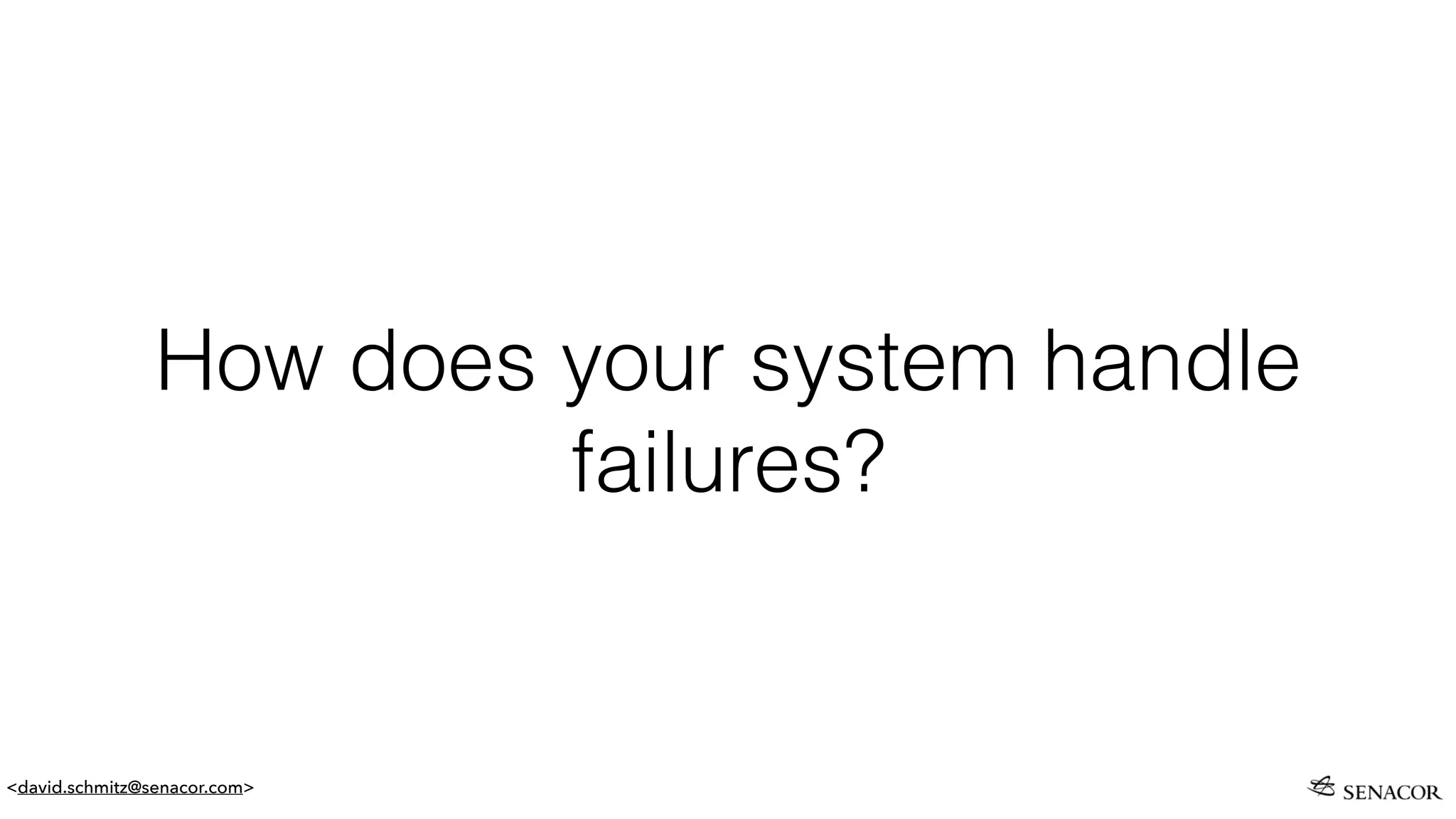 <david.schmitz@senacor.com>
How does your system handle
failures?
 