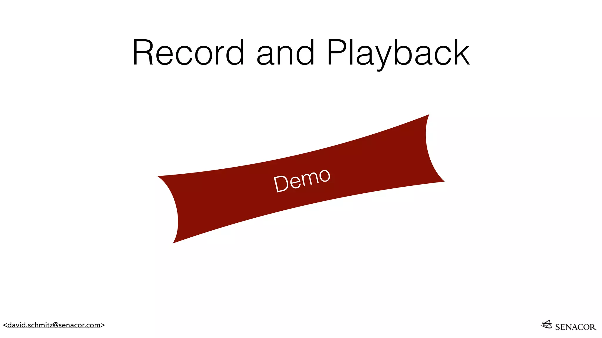 <david.schmitz@senacor.com>
Record and Playback
Demo
 