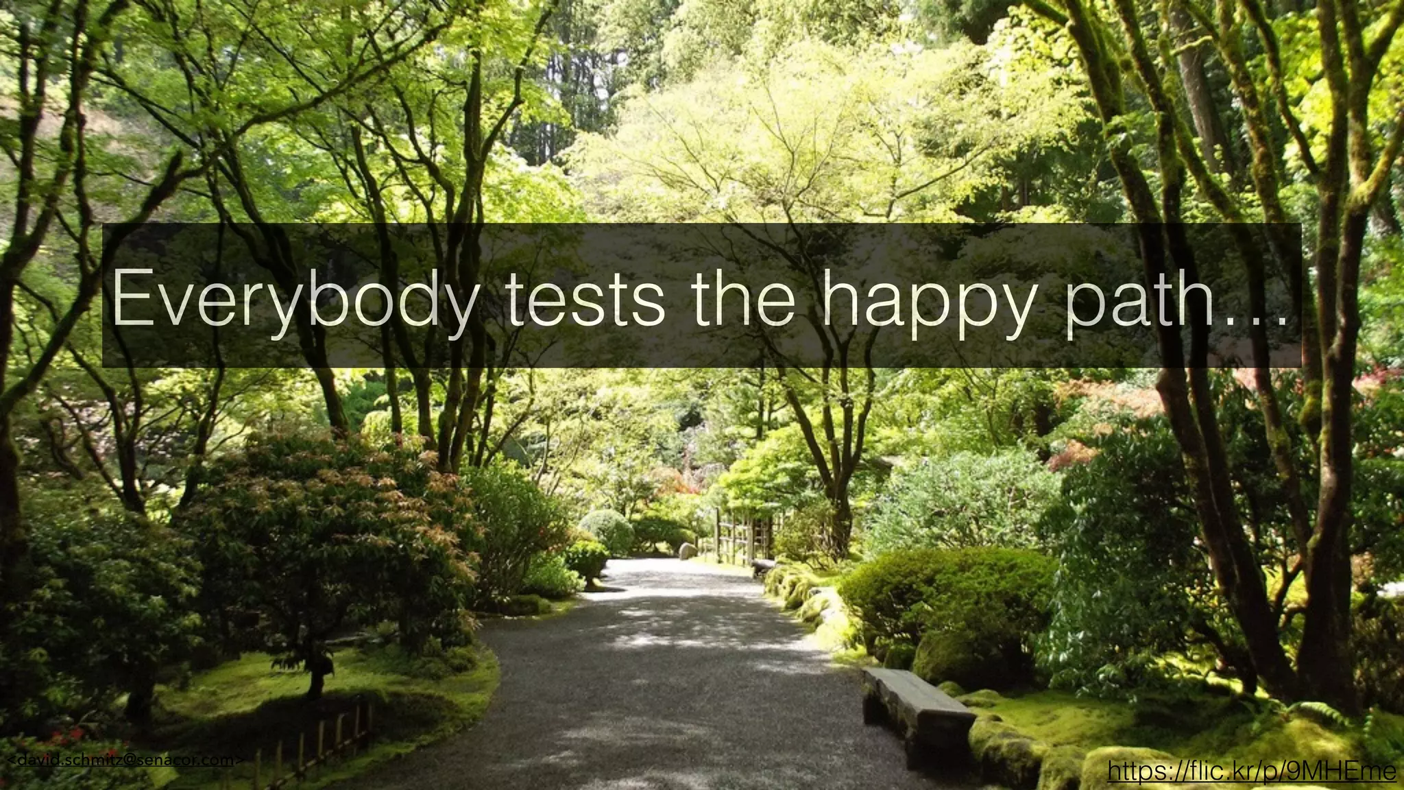<david.schmitz@senacor.com>
Everybody tests the happy path…
https://ﬂic.kr/p/9MHEme
 