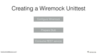 <david.schmitz@senacor.com>
Creating a Wiremock Unittest
Prepare Stub
Conﬁgure Wiremock
Consume REST service
 