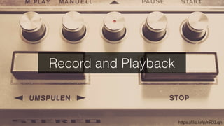 Record and Playback
https://ﬂic.kr/p/nRXLqh
 