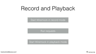 <david.schmitz@senacor.com>
Record and Playback
Run requests
Start Wiremock in record mode
Start Wiremock in playback mode
 