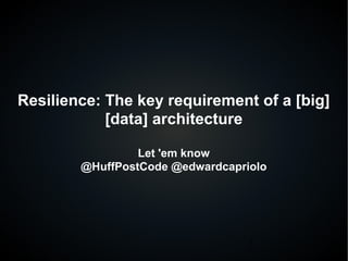 1
Resilience: The key requirement of a [big]
[data] architecture
Let 'em know
@HuffPostCode @edwardcapriolo
 