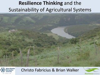 Resilience Thinking and the
Sustainability of Agricultural Systems
Christo Fabricius & Brian Walker
 
