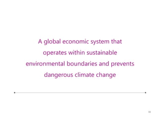 33
A global economic system that
operates within sustainable
environmental boundaries and prevents
dangerous climate change
 