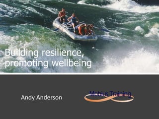 Building resilience,
promoting wellbeing
Andy Anderson
 