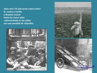 ¡Dios mío! ¡Si sólo tenía cuatro años!  Sí, cuatro y medio,  y después estuve  hasta los nueve años sobreviviendo en las calles  con una pandilla de chiquillos.  www. laboutiquedelpowerpoint. com 