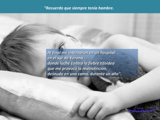Al final me internaron en un hospital  en el sur de Verona  donde luché contra la fiebre tifoidea  que me provocó la malnutrición,  desnudo en una cama, durante un año". "Recuerdo que siempre tenía hambre.   www. laboutiquedelpowerpoint. com 