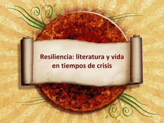   Resiliencia: literatura y vida en tiempos de crisis 