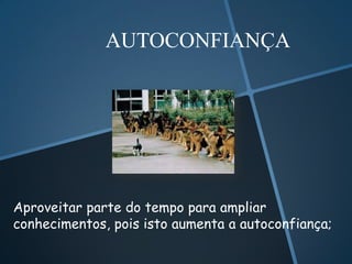 AUTOCONFIANÇA




Aproveitar parte do tempo para ampliar
conhecimentos, pois isto aumenta a autoconfiança;
 