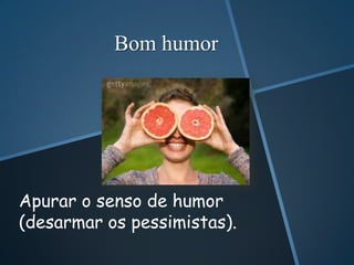 Bom humor




Apurar o senso de humor
(desarmar os pessimistas).
 