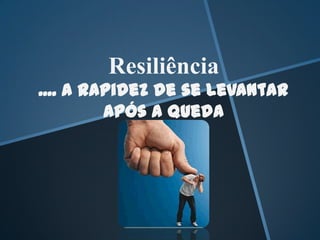Resiliência
.... A Rapidez de se Levantar
         Após a Queda
 