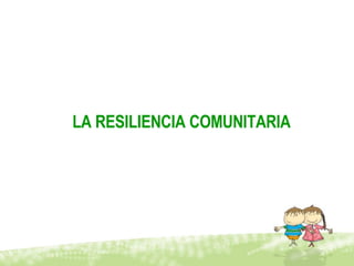 LA RESILIENCIA  COMUNITARIA 
