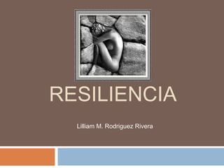 RESILIENCIA
  Lilliam M. Rodriguez Rivera
 