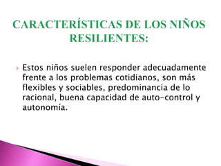    Estos niños suelen responder adecuadamente
    frente a los problemas cotidianos, son más
    flexibles y sociables, predominancia de lo
    racional, buena capacidad de auto-control y
    autonomía.
 