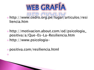  http://www.cedro.org.pe/lugar/articulos/resi
    liencia.htm

 http://motivacion.about.com/od/psicologia_
  positiva/a/Que-Es-La-Resiliencia.htm
 http://www.psicologia-


 positiva.com/resiliencia.html

 