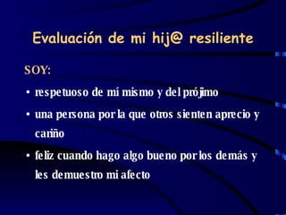 Evaluación de mi hij@ resiliente SOY: respetuoso de mí mismo y del prójimo  una persona por la que otros sienten aprecio y cariño feliz cuando hago algo bueno por los demás y les demuestro mi afecto 