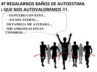 4º REGALARNOS BAÑOS DE AUTOESTIMA
¡ QUE NOS AUTOVALOREMOS !!!.
-- YO PUEDO CON ÉSTO…
- -YO SOY FUERTE…
-MI FAMILIA ME AYUDARÁ…
-MIS AMIGOS/AS ESTAN
CONMIGO…
 