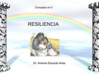Conceptos en 5

RESILIENCIA

Dr. Antonio Eduardo Arias

 