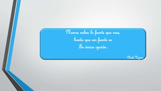 Nunca sabes lo fuerte que eres,
hasta que ser fuerte es
Tu única opción.
Nick Vujicic
 