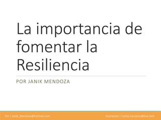 Por | Janik_Mendoza@hotmail.com Ilustración | Carlos.Carcamo@live.com
La importancia de
fomentar la
Resiliencia
POR JANIK MENDOZA
 