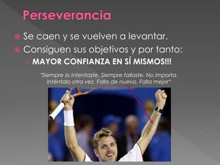  Se caen y se vuelven a levantar.
 Consiguen sus objetivos y por tanto:
› MAYOR CONFIANZA EN SÍ MISMOS!!!
"Siempre lo intentaste. Siempre fallaste. No importa.
Inténtalo otra vez. Falla de nuevo. Falla mejor“
 