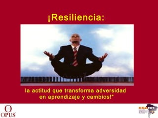 ¡Resiliencia:




la actitud que transforma adversidad
      en aprendizaje y cambios!”
 