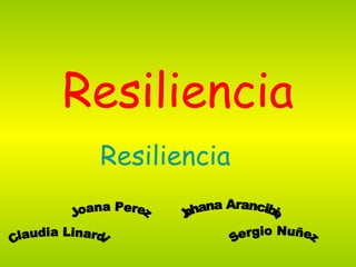Resiliencia Resiliencia Claudia Linardi Joana Perez Sergio Nuñez Johana Arancibia 