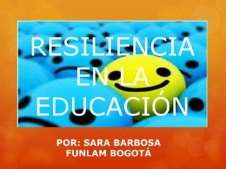 RESILIENCIA
EN LA
EDUCACIÓN
POR: SARA BARBOSA
FUNLAM BOGOTÁ

 