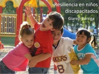 Resiliencia en niños
     discapacitados
      Giarelli Barriga
 