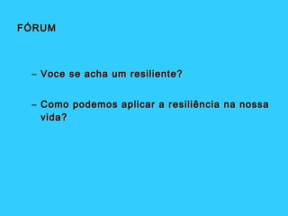 FÓRUM



 – Voce se acha um resiliente?


 – Como podemos aplicar a r esiliência na nossa
   vida?
 