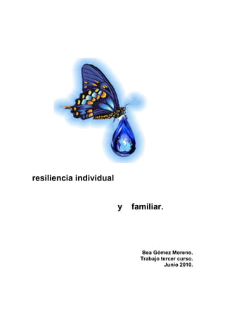 resiliencia individual
y familiar.
Bea Gómez Moreno.
Trabajo tercer curso.
Junio 2010.
 