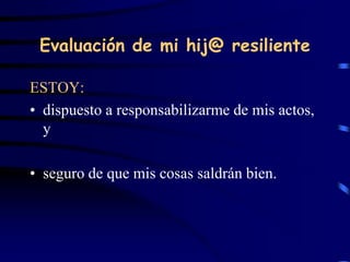 Evaluación de mi hij@ resiliente
ESTOY:
• dispuesto a responsabilizarme de mis actos,
y
• seguro de que mis cosas saldrán bien.
 