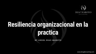 Resiliencia organizacional en la
practica


B Y A N G E L D I A Z - M A R O T O
www.dmagilecoaching.com
 