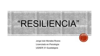 “RESILIENCIA”
Jorge Iván Morales Rivera
Licenciado en Psicología
USAER 31 Guadalajara
 