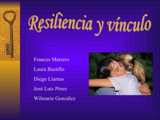 Resiliencia y vínculo Frances Marrero Laura Bustillo Diego Llamas  José Luis Pérez  Wilmarie González 