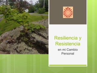Resiliencia y
Resistencia
en mi Cambio
Personal
 